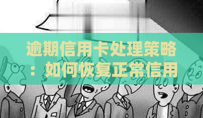 逾期信用卡处理策略：如何恢复正常信用、办理新卡及解决逾期影响