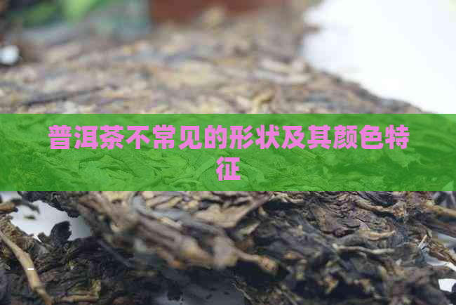 普洱茶不常见的形状及其颜色特征