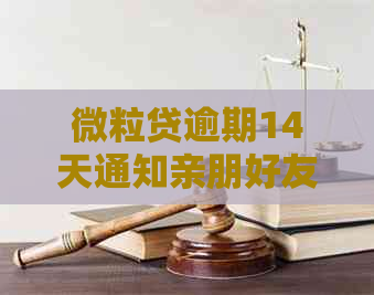 微粒贷逾期14天通知亲朋好友，如何处理？