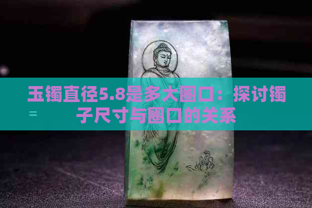 玉镯直径5.8是多大圈口：探讨镯子尺寸与圈口的关系