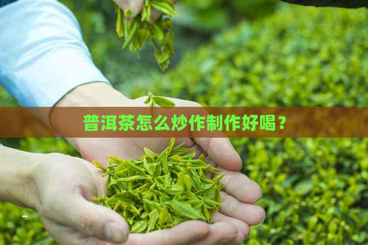 普洱茶怎么炒作制作好喝？