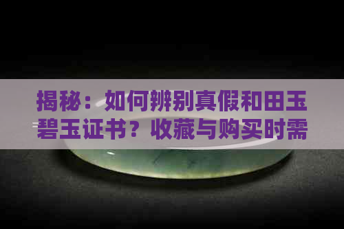 揭秘：如何辨别真假和田玉碧玉证书？收藏与购买时需注意的事项