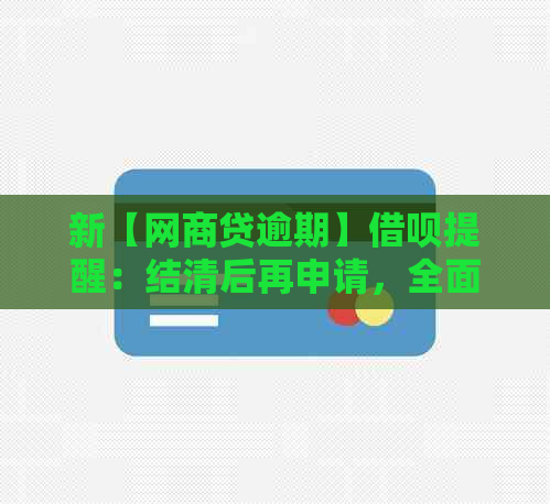 新【网商贷逾期】借呗提醒：结清后再申请，全面还清贷款才能继续借款！