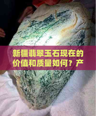 新疆翡翠玉石现在的价值和质量如何？产地主要在哪里？