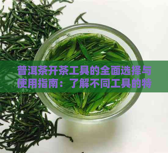 普洱茶开茶工具的全面选择与使用指南：了解不同工具的特点和正确使用方法