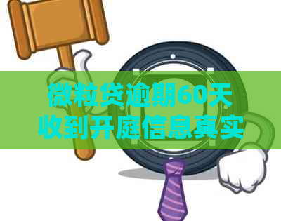 微粒贷逾期60天收到开庭信息真实吗？如何处理欠款未还的起诉排期开庭问题？