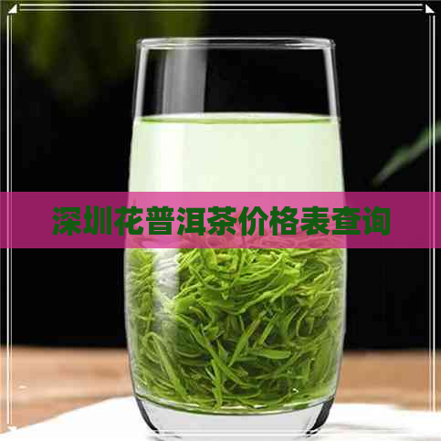 深圳花普洱茶价格表查询