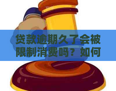 贷款逾期久了会被限制消费吗？如何解除限制？请提供相关信息。