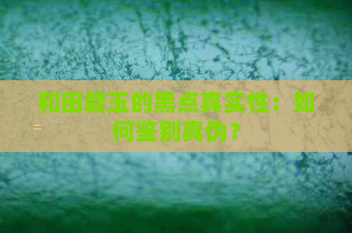 和田碧玉的黑点真实性：如何鉴别真伪？