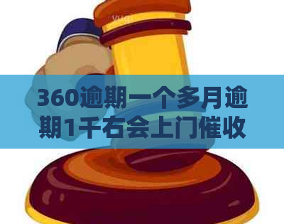 360逾期一个多月逾期1千右会上门吗安全吗？