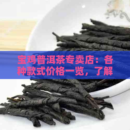 宝鸡普洱茶专卖店：各种款式价格一览，了解每斤茶叶的真实价值