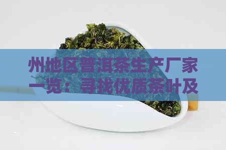 州地区普洱茶生产厂家一览：寻找优质茶叶及工厂信息