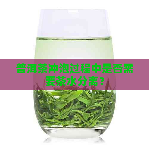 普洱茶冲泡过程中是否需要茶水分离？