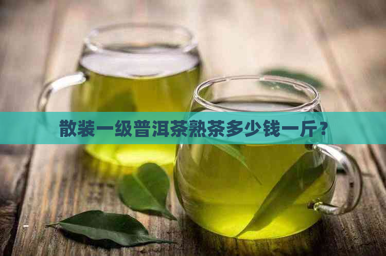 散装一级普洱茶熟茶多少钱一斤？