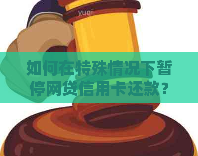 如何在特殊情况下暂停网贷信用卡还款？