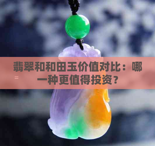 翡翠和和田玉价值对比：哪一种更值得投资？