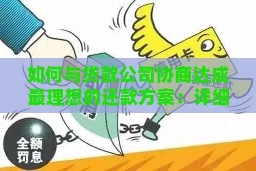 如何与贷款公司协商达成最理想的还款方案：详细指南和实用建议