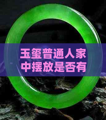 玉玺普通人家中摆放是否有特殊禁忌？