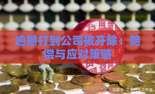 逾期打到公司被开除：赔偿与应对策略