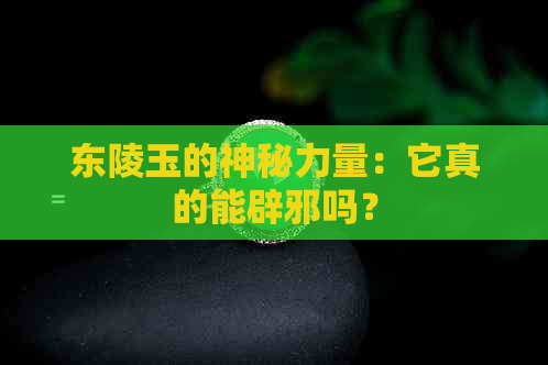 东陵玉的神秘力量：它真的能辟邪吗？