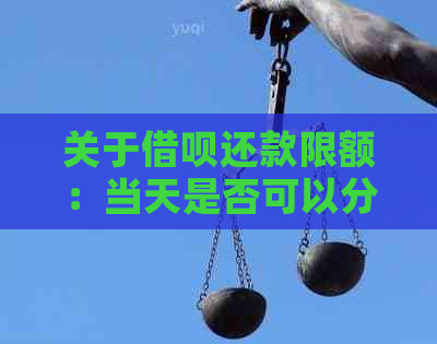 关于借呗还款限额：当天是否可以分批还款？还款安全性如何保障？