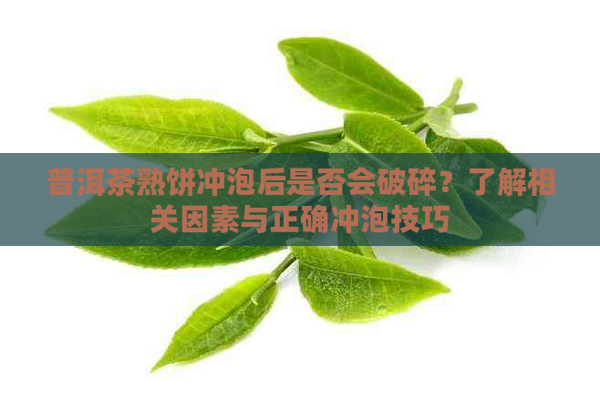 普洱茶熟饼冲泡后是否会破碎？了解相关因素与正确冲泡技巧