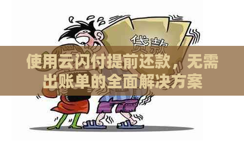 使用云闪付提前还款，无需出账单的全面解决方案