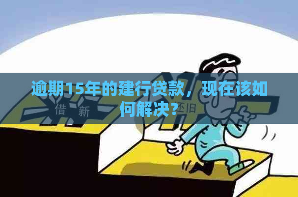 逾期15年的建行贷款，现在该如何解决？