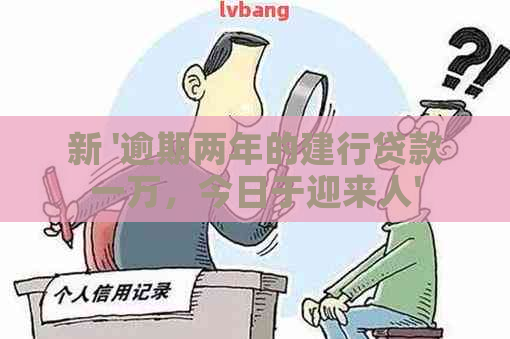 新 '逾期两年的建行贷款一万，今日于迎来人'