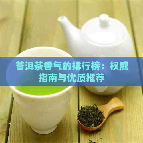 普洱茶香气的排行榜：权威指南与优质推荐