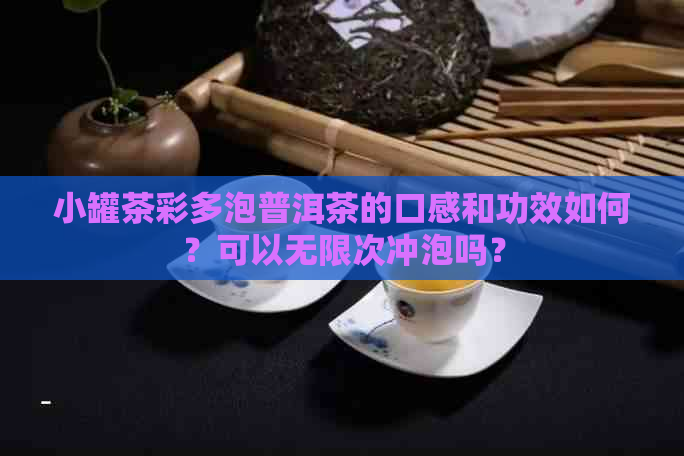 小罐茶彩多泡普洱茶的口感和功效如何？可以无限次冲泡吗？