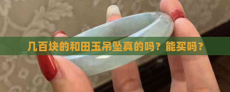 几百块的和田玉吊坠真的吗？能买吗？