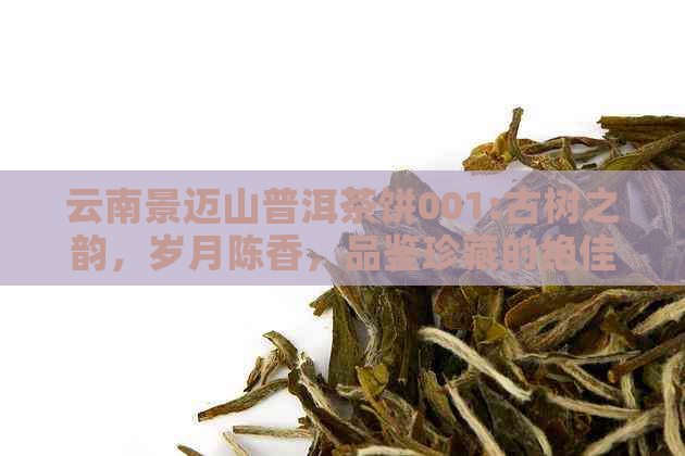 云南景迈山普洱茶饼001:古树之韵，岁月陈香，品鉴珍藏的绝佳之选