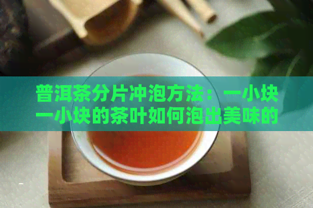 普洱茶分片冲泡方法：一小块一小块的茶叶如何泡出美味的普洱茶？