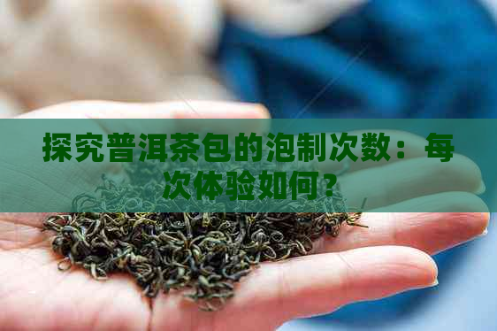 探究普洱茶包的泡制次数：每次体验如何？