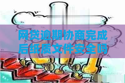 网贷逾期协商完成后纸质文件安全吗？怎么处理？