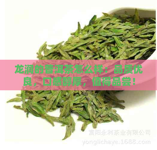 龙润的普洱茶怎么样：品质优良，口感醇厚，值得品尝！