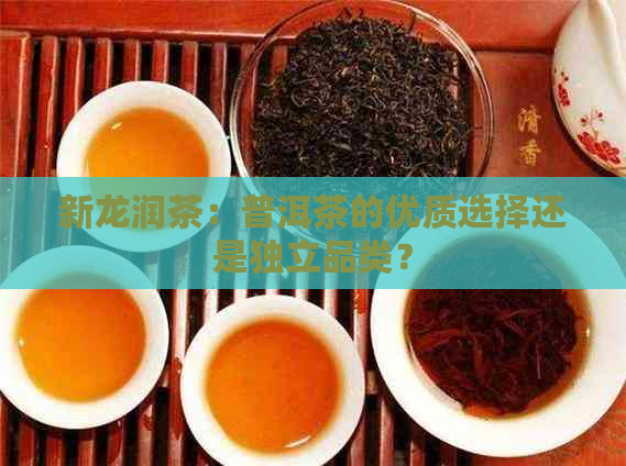 新龙润茶：普洱茶的优质选择还是独立品类？