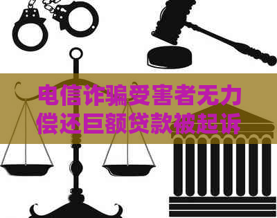 电信诈骗受害者无力偿还巨额贷款被起诉，如何解决？