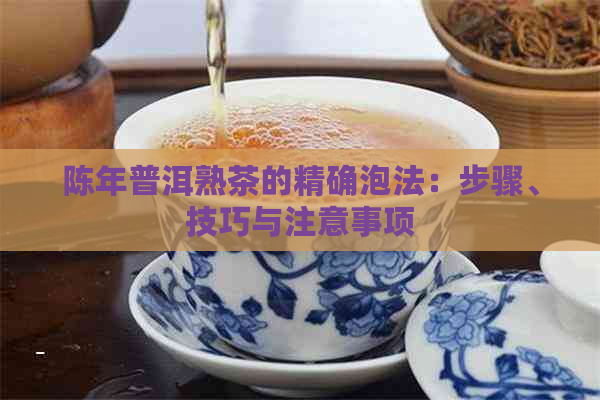 陈年普洱熟茶的精确泡法：步骤、技巧与注意事项