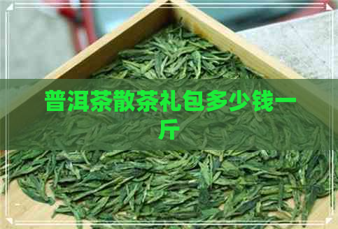 普洱茶散茶礼包多少钱一斤