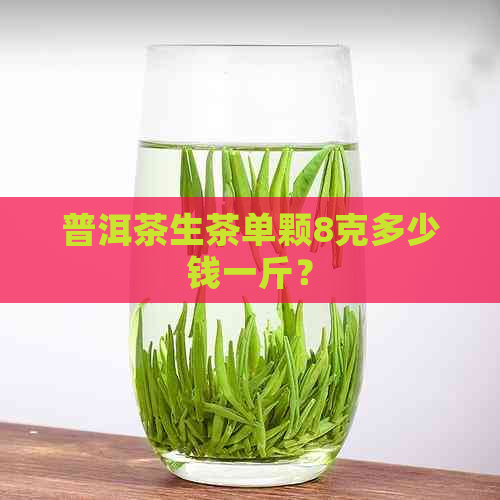 普洱茶生茶单颗8克多少钱一斤？