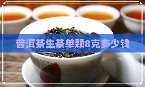 普洱茶生茶单颗8克多少钱