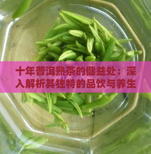 十年普洱熟茶的健益处：深入解析其独特的品饮与养生价值