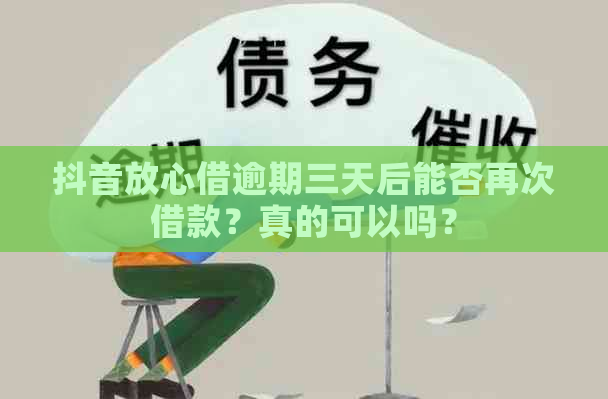 抖音放心借逾期三天后能否再次借款？真的可以吗？