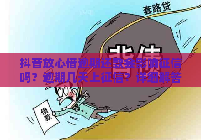 抖音放心借逾期还款会影响吗？逾期几天上？详细解答与解决办法