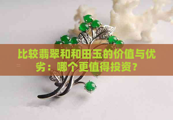 比较翡翠和和田玉的价值与优劣：哪个更值得投资？