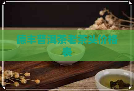 德丰普洱茶老茶头价格表