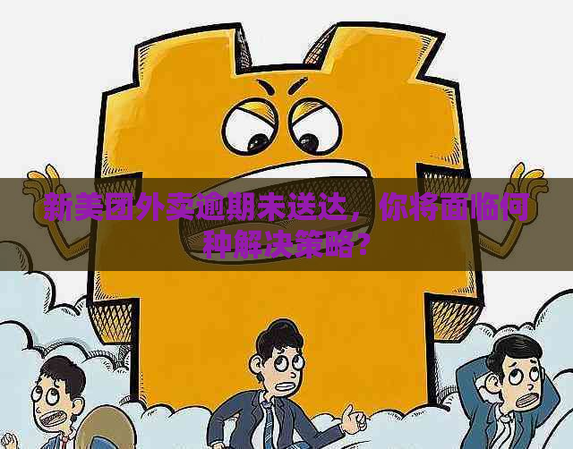 新美团外卖逾期未送达，你将面临何种解决策略？