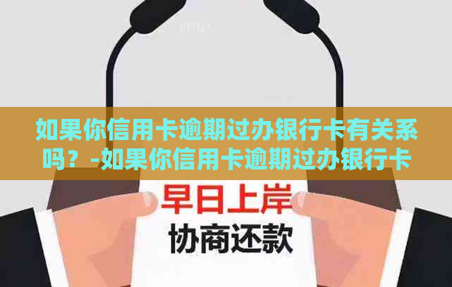 如果你信用卡逾期过办银行卡有关系吗？-如果你信用卡逾期过办银行卡有关系吗